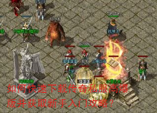 如何快速下载传奇私服高爆版并获取新手入门攻略? 如何快速下载传奇私服高爆版并获取新手入门攻略?