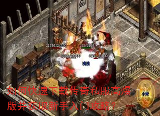 如何快速下载传奇私服高爆版并获取新手入门攻略? 如何快速下载传奇私服高爆版并获取新手入门攻略?