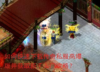 如何快速下载传奇私服高爆版并获取新手入门攻略? 如何快速下载传奇私服高爆版并获取新手入门攻略?