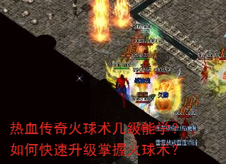 热血传奇火球术几级能学?如何快速升级掌握火球术? 热血传奇火球术几级能学?如何快速升级掌握火球术?