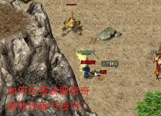 如何免费获取传奇游戏攻略与技巧? 如何免费获取传奇游戏攻略与技巧?