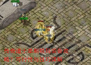 传奇道士单刷祖玛装备攻略?可行性与技巧详解 传奇道士单刷祖玛装备攻略?可行性与技巧详解