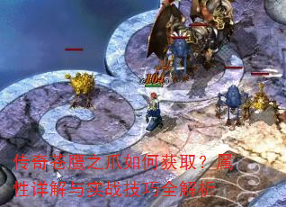 传奇苍鹰之爪如何获取?属性详解与实战技巧全解析 传奇苍鹰之爪如何获取?属性详解与实战技巧全解析