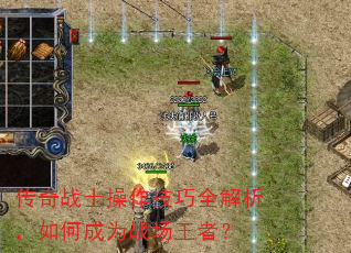 传奇战士操作技巧全解析,如何成为战场王者? 传奇战士操作技巧全解析,如何成为战场王者?
