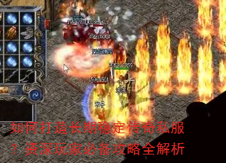 如何打造长期稳定传奇私服?资深玩家必备攻略全解析 如何打造长期稳定传奇私服?资深玩家必备攻略全解析