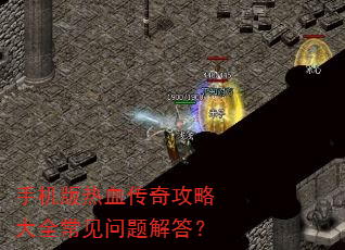 手机版热血传奇攻略大全常见问题解答? 手机版热血传奇攻略大全常见问题解答?