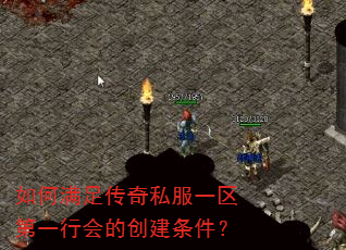 如何满足传奇私服一区第一行会的创建条件? 如何满足传奇私服一区第一行会的创建条件?