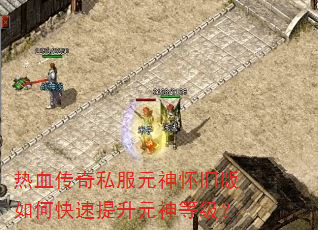 热血传奇私服元神怀旧版如何快速提升元神等级? 热血传奇私服元神怀旧版如何快速提升元神等级?