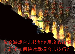 传奇游戏合击技能使用攻略详解?新手如何快速掌握合击技巧? 传奇游戏合击技能使用攻略详解?新手如何快速掌握合击技巧?