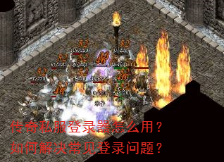 传奇私服登录器怎么用?如何解决常见登录问题? 传奇私服登录器怎么用?如何解决常见登录问题?