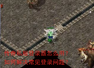 传奇私服登录器怎么用?如何解决常见登录问题? 传奇私服登录器怎么用?如何解决常见登录问题?