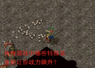 传奇游戏中哪些特殊装备能让你战力飙升? 传奇游戏中哪些特殊装备能让你战力飙升?