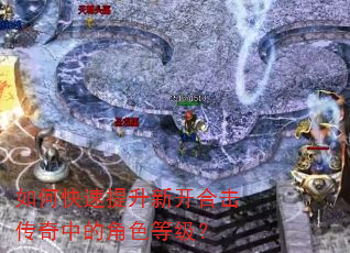 如何快速提升新开合击传奇中的角色等级? 如何快速提升新开合击传奇中的角色等级?