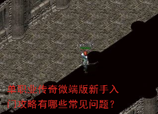 单职业传奇微端版新手入门攻略有哪些常见问题? 单职业传奇微端版新手入门攻略有哪些常见问题?