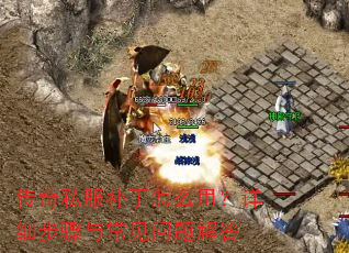 传奇私服补丁怎么用?详细步骤与常见问题解答 传奇私服补丁怎么用?详细步骤与常见问题解答
