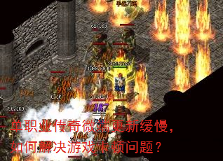 单职业传奇微端更新缓慢,如何解决游戏卡顿问题? 单职业传奇微端更新缓慢,如何解决游戏卡顿问题?