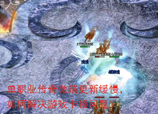 单职业传奇微端更新缓慢,如何解决游戏卡顿问题? 单职业传奇微端更新缓慢,如何解决游戏卡顿问题?