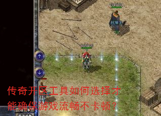 传奇开区工具如何选择才能确保游戏流畅不卡顿? 传奇开区工具如何选择才能确保游戏流畅不卡顿?
