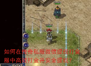 如何在传奇私服微信提现打金服中高效打金并安全提现? 如何在传奇私服微信提现打金服中高效打金并安全提现?