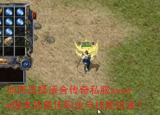 如何选择适合传奇私服ssswm版本的最佳职业与技能组合? 如何选择适合传奇私服ssswm版本的最佳职业与技能组合?