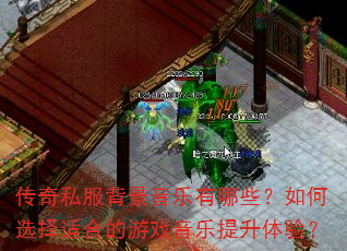 传奇私服背景音乐有哪些?如何选择适合的游戏音乐提升体验? 传奇私服背景音乐有哪些?如何选择适合的游戏音乐提升体验?