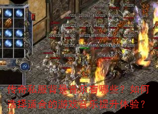 传奇私服背景音乐有哪些?如何选择适合的游戏音乐提升体验? 传奇私服背景音乐有哪些?如何选择适合的游戏音乐提升体验?