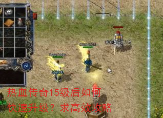 热血传奇15级后如何快速升级?求高效攻略 热血传奇15级后如何快速升级?求高效攻略