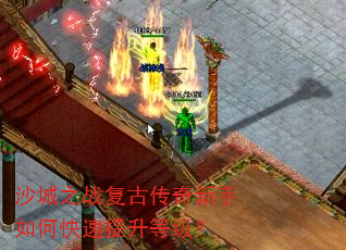 沙城之战复古传奇新手如何快速提升等级? 沙城之战复古传奇新手如何快速提升等级?