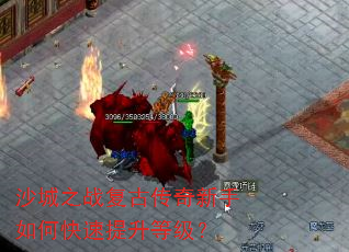 沙城之战复古传奇新手如何快速提升等级? 沙城之战复古传奇新手如何快速提升等级?