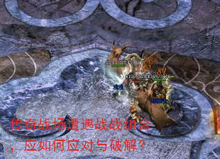传奇战场遭遇战战组合,应如何应对与破解? 传奇战场遭遇战战组合,应如何应对与破解?
