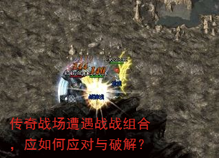 传奇战场遭遇战战组合,应如何应对与破解? 传奇战场遭遇战战组合,应如何应对与破解?