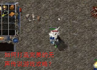 如何打造完美的无声传说游戏攻略? 如何打造完美的无声传说游戏攻略?