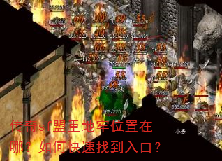 传奇sf盟重地牢位置在哪?如何快速找到入口? 传奇sf盟重地牢位置在哪?如何快速找到入口?