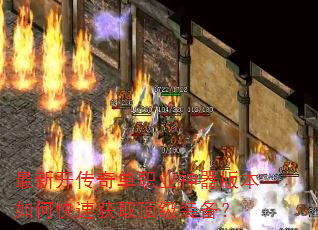 最新开传奇单职业神器版本如何快速获取顶级装备? 最新开传奇单职业神器版本如何快速获取顶级装备?