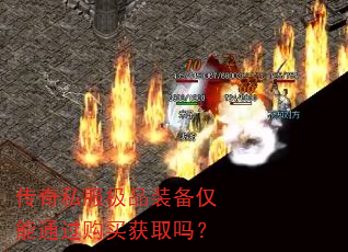 传奇私服极品装备仅能通过购买获取吗? 传奇私服极品装备仅能通过购买获取吗?