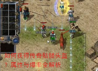 如何获得传奇骷髅头盔?属性与爆率全解析 如何获得传奇骷髅头盔?属性与爆率全解析