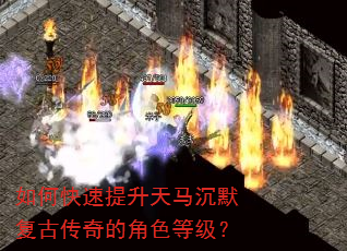 如何快速提升天马沉默复古传奇的角色等级? 如何快速提升天马沉默复古传奇的角色等级?