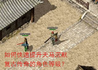 如何快速提升天马沉默复古传奇的角色等级? 如何快速提升天马沉默复古传奇的角色等级?