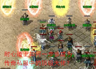 耐心道士如何一步步成为传奇私服中的顶级大佬? 耐心道士如何一步步成为传奇私服中的顶级大佬?