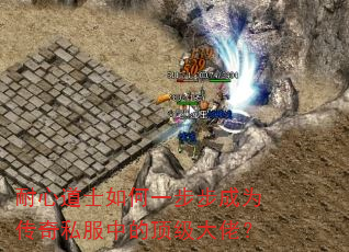 耐心道士如何一步步成为传奇私服中的顶级大佬? 耐心道士如何一步步成为传奇私服中的顶级大佬?