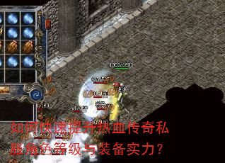 如何快速提升热血传奇私服角色等级与装备实力? 如何快速提升热血传奇私服角色等级与装备实力?
