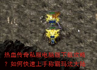 热血传奇私服电脑版下载攻略?如何快速上手称霸玛法大陆 热血传奇私服电脑版下载攻略?如何快速上手称霸玛法大陆