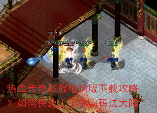 热血传奇私服电脑版下载攻略?如何快速上手称霸玛法大陆 热血传奇私服电脑版下载攻略?如何快速上手称霸玛法大陆