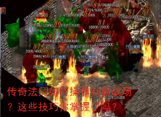 传奇法师如何操作制霸战场?这些技巧你掌握了吗? 传奇法师如何操作制霸战场?这些技巧你掌握了吗?