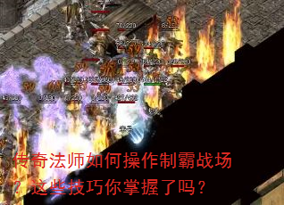 传奇法师如何操作制霸战场?这些技巧你掌握了吗? 传奇法师如何操作制霸战场?这些技巧你掌握了吗?