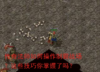 传奇法师如何操作制霸战场?这些技巧你掌握了吗? 传奇法师如何操作制霸战场?这些技巧你掌握了吗?