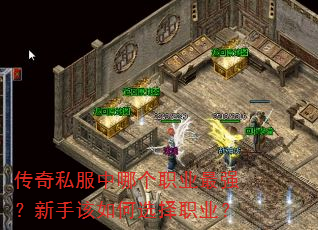 传奇私服中哪个职业最强?新手该如何选择职业? 传奇私服中哪个职业最强?新手该如何选择职业?