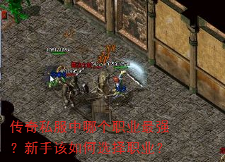 传奇私服中哪个职业最强?新手该如何选择职业? 传奇私服中哪个职业最强?新手该如何选择职业?