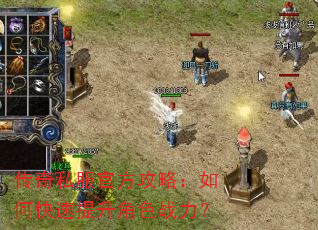 传奇私服官方攻略:如何快速提升角色战力? 传奇私服官方攻略:如何快速提升角色战力?