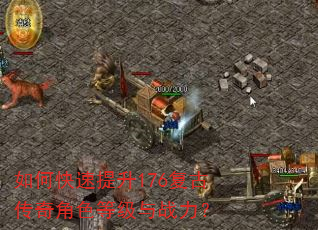 如何快速提升176复古传奇角色等级与战力? 如何快速提升176复古传奇角色等级与战力?